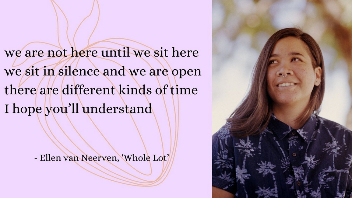 ID: Poet Kaya Ortiz is smiling at something off camera. To the left of her photo is a quote from poet Ellen van Neerven , which says, "we are not here until we sit here/ we sit in silence and we are open/ there are different kinds of time/ I hope you'll understand"